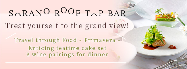 SORANO ROOFTOP BAR Treat yourself to the grand view! Travel through Food - Primavera - Enticing teatime cake set 3 wine pairings for dinner